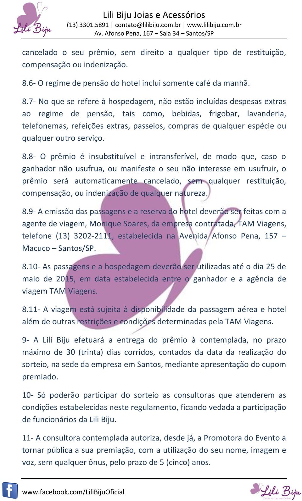 7- No que se refere à hospedagem, não estão incluídas despesas extras ao regime de pensão, tais como, bebidas, frigobar, lavanderia, telefonemas, refeições extras, passeios, compras de qualquer