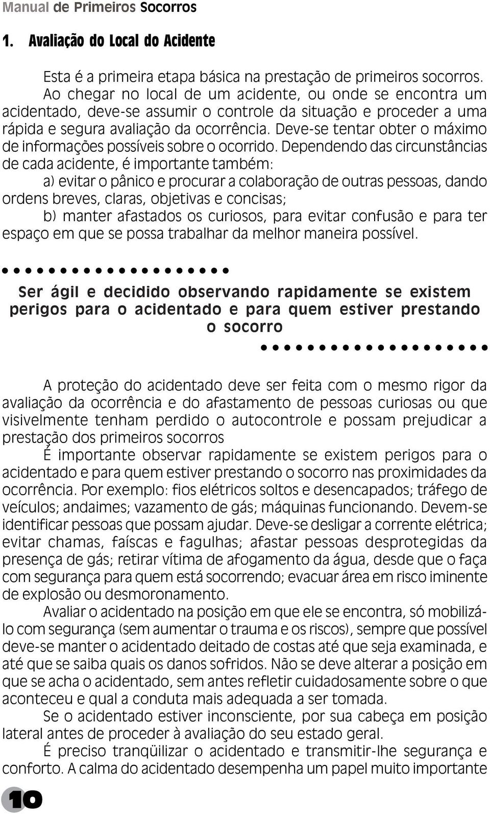 Deve-se tentar obter o máximo de informações possíveis sobre o ocorrido.