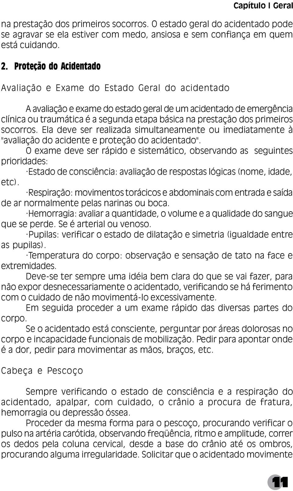 dos primeiros socorros. Ela deve ser realizada simultaneamente ou imediatamente à "avaliação do acidente e proteção do acidentado".