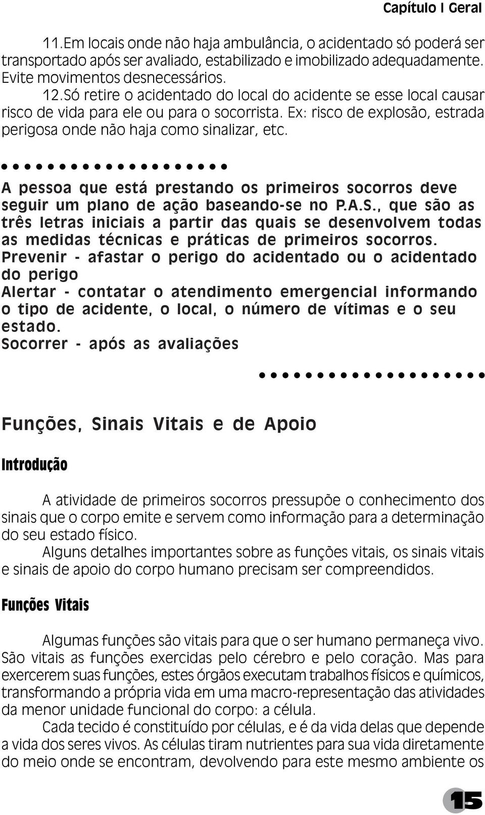 A pessoa que está prestando os primeiros socorros deve seguir um plano de ação baseando-se no P.A.S.