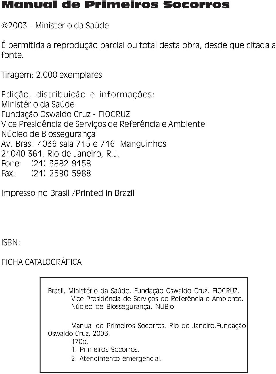 Brasil 4036 sala 715 e 716 Manguinhos 21040 361, Rio de Janeiro, R.J. Fone: (21) 3882 9158 Fax: (21) 2590 5988 Impresso no Brasil /Printed in Brazil ISBN: FICHA CATALOGRÁFICA Brasil, Ministério da Saúde.