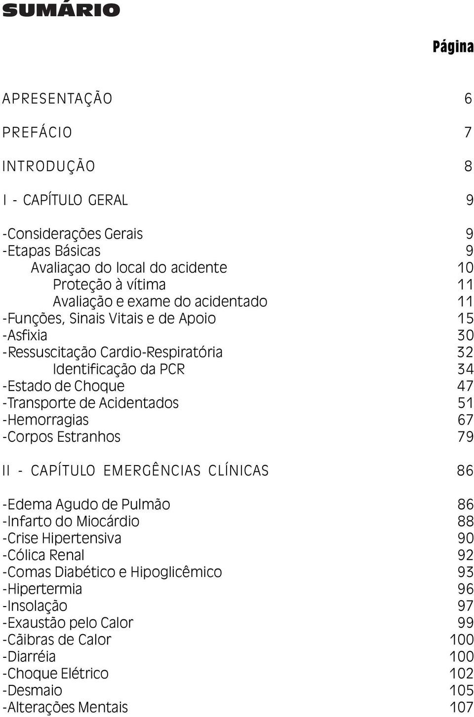 47 Transporte de Acidentados 51 Hemorragias 67 Corpos Estranhos 79 II - CAPÍTULO EMERGÊNCIAS CLÍNICAS 86 Edema Agudo de Pulmão 86 Infarto do Miocárdio 88 Crise Hipertensiva 90