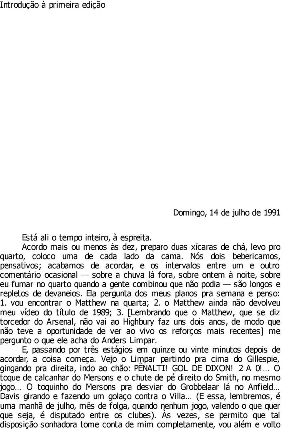 Nós dois bebericamos, pensativos; acabamos de acordar, e os intervalos entre um e outro comentário ocasional sobre a chuva lá fora, sobre ontem à noite, sobre eu fumar no quarto quando a gente