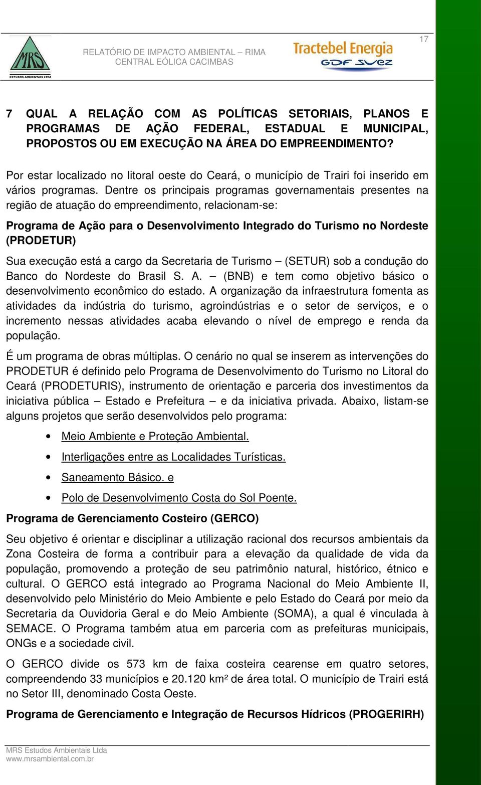 Dentre os principais programas governamentais presentes na região de atuação do empreendimento, relacionam-se: Programa de Ação para o Desenvolvimento Integrado do Turismo no Nordeste (PRODETUR) Sua