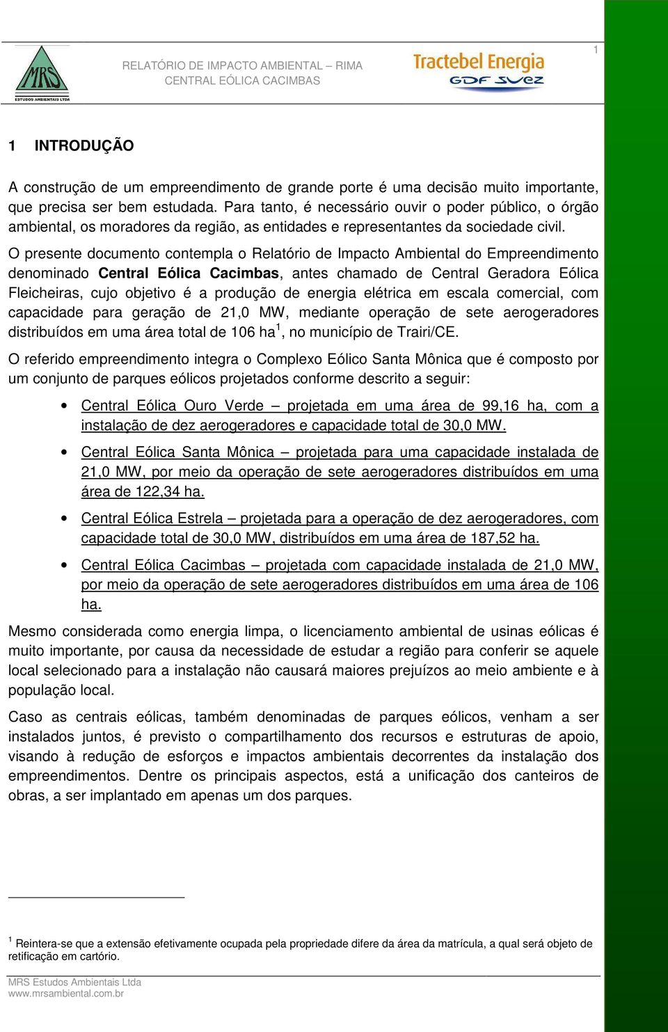 O presente documento contempla o Relatório de Impacto Ambiental do Empreendimento denominado Central Eólica Cacimbas, antes chamado de Central Geradora Eólica Fleicheiras, cujo objetivo é a produção