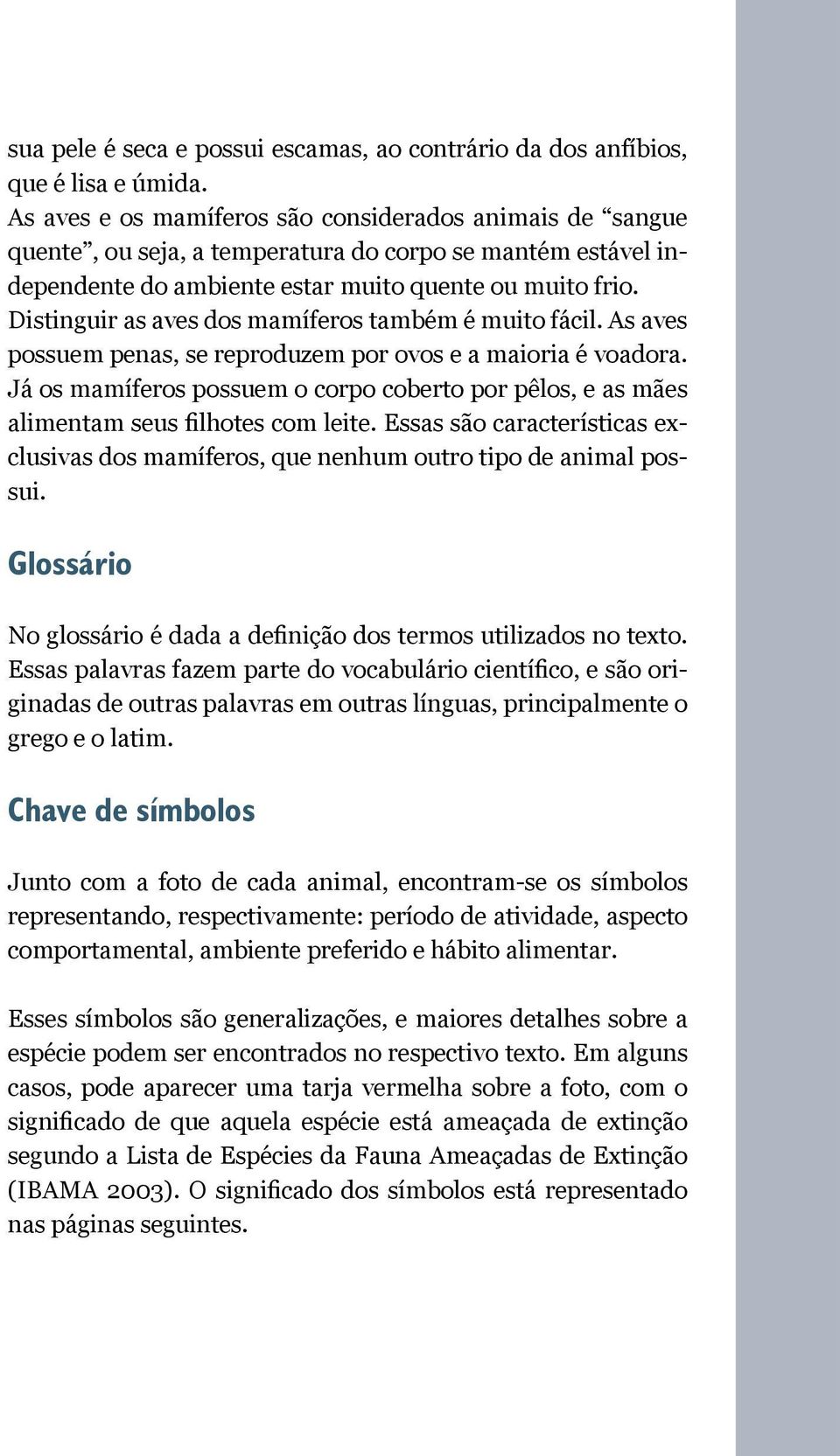 Distinguir as aves dos mamíferos também é muito fácil. As aves possuem penas, se reproduzem por ovos e a maioria é voadora.