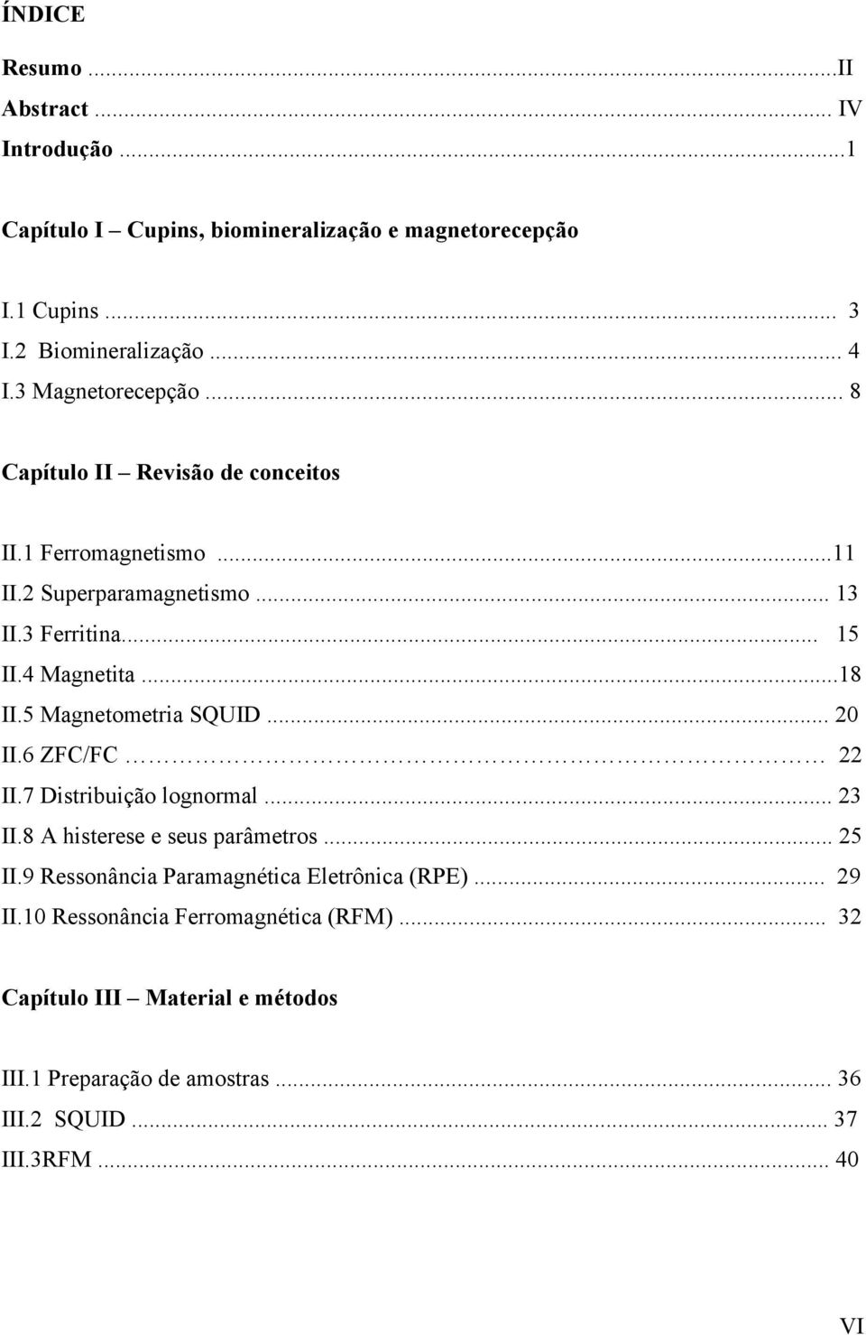 5 Magnetometria SQUID... 20 II.6 ZFC/FC 22 II.7 Distribuição lognormal... 23 II.8 A histerese e seus parâmetros... 25 II.