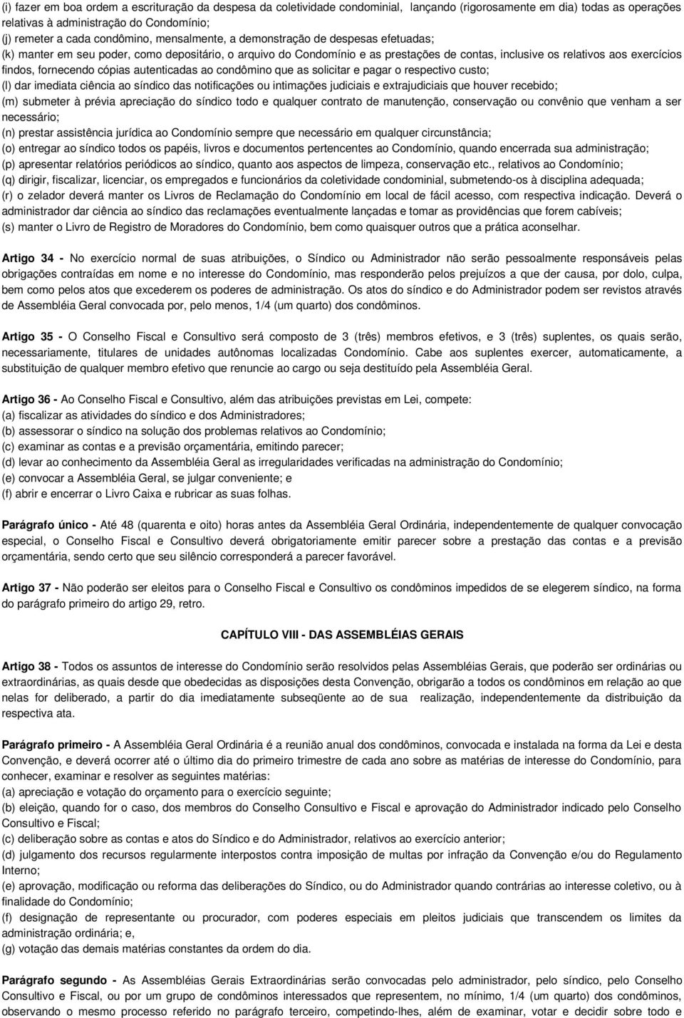 fornecendo cópias autenticadas ao condômino que as solicitar e pagar o respectivo custo; (l) dar imediata ciência ao síndico das notificações ou intimações judiciais e extrajudiciais que houver