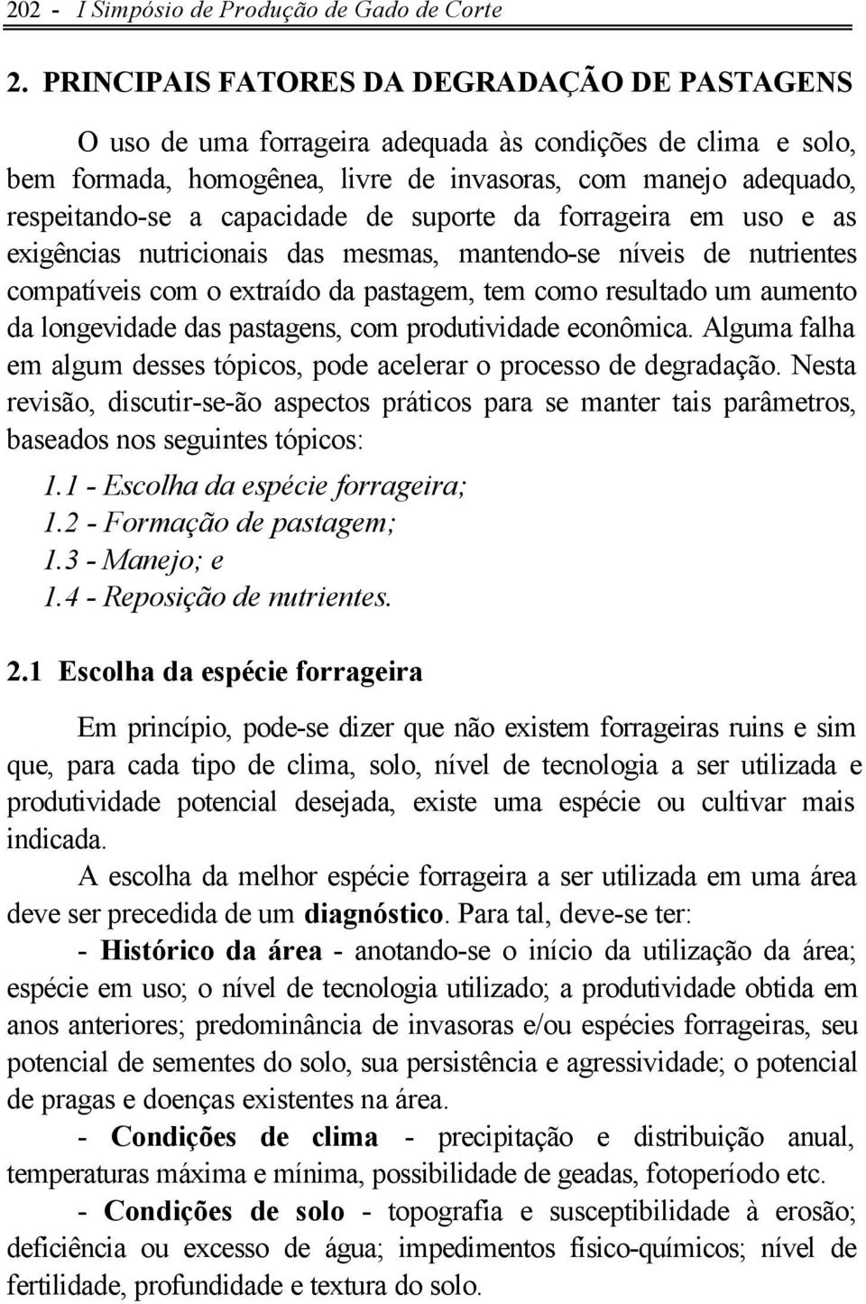 capacidade de suporte da forrageira em uso e as exigências nutricionais das mesmas, mantendo-se níveis de nutrientes compatíveis com o extraído da pastagem, tem como resultado um aumento da