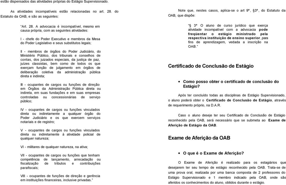 A advocacia é incompatível, mesmo em causa própria, com as seguintes atividades: I - chefe do Poder Executivo e membros da Mesa do Poder Legislativo e seus substitutos legais; II - membros de órgãos