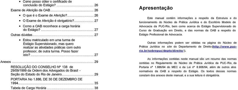 .. 27 Estou matriculado em uma turma de Estágio Supervisionado, mas quero realizar as atividades práticas com outro professor, de outra turma. Posso fazer isto?... 27 Anexos.