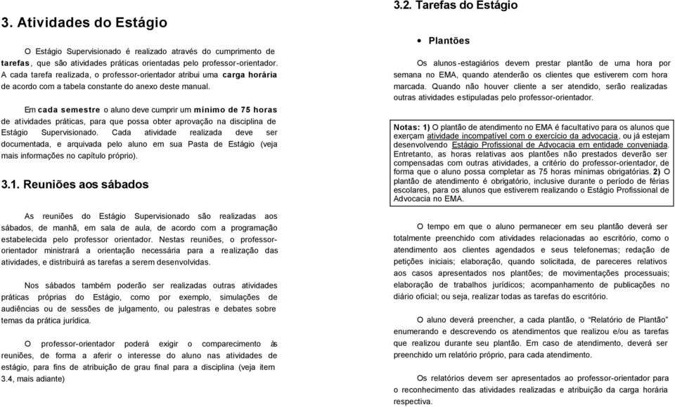 Em cada semestre o aluno deve cumprir um mínimo de 75 horas de atividades práticas, para que possa obter aprovação na disciplina de Estágio Supervisionado.