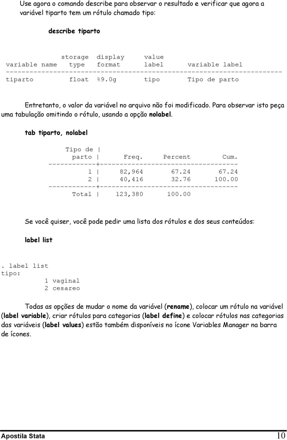 Para observar isto peça uma tabulação omitindo o rótulo, usando a opção nolabel. tab tiparto, nolabel Tipo de parto Freq. Percent Cum. 1 82,964 67.24 67.24 2 40,416 32.76 100.00 Total 123,380 100.