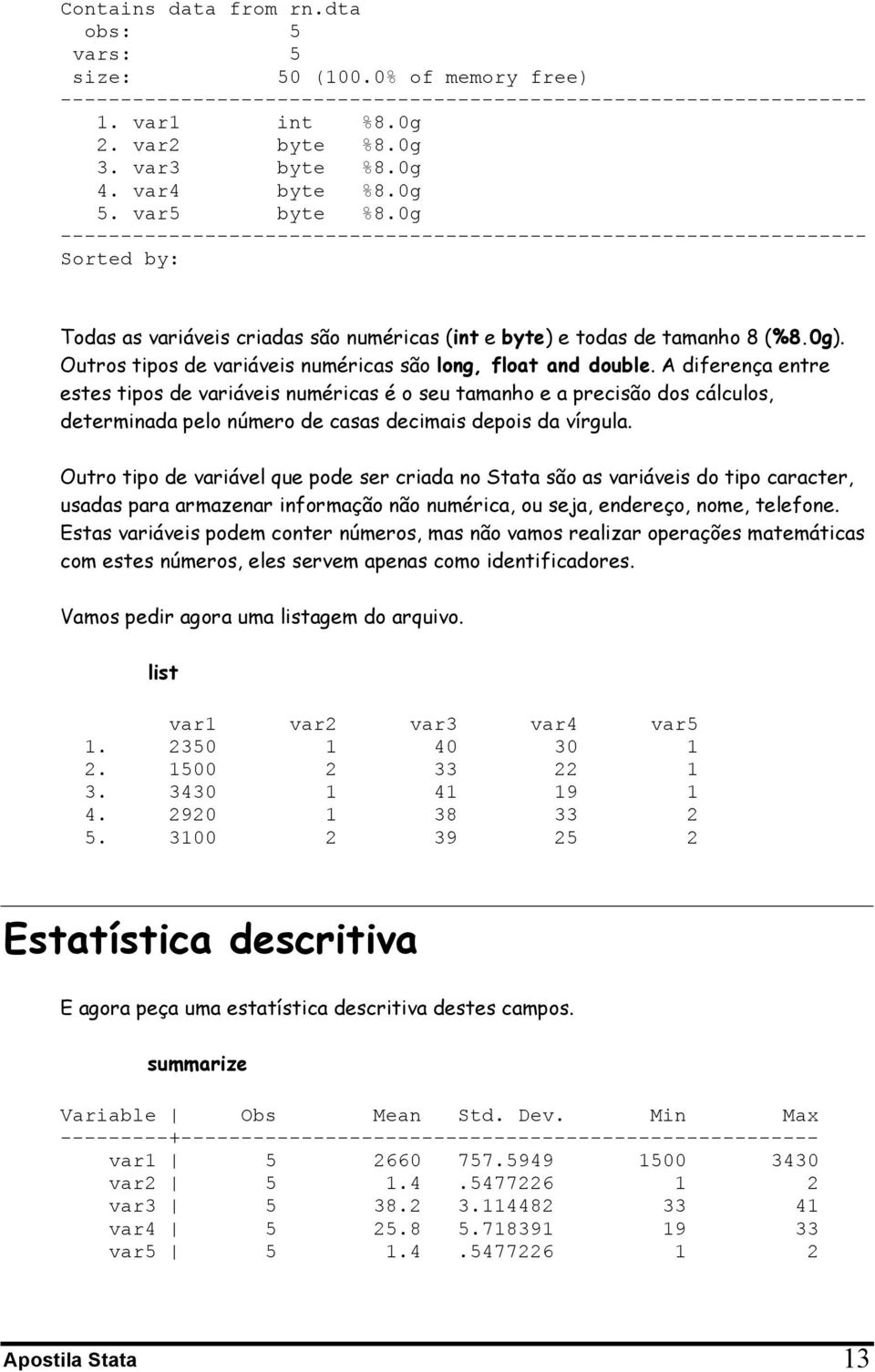 Outros tipos de variáveis numéricas são long, float and double.