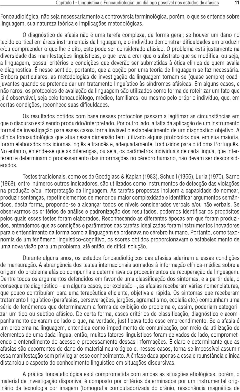 O diagnóstico de afasia não é uma tarefa complexa, de forma geral; se houver um dano no tecido cortical em áreas instrumentais da linguagem, e o indivíduo demonstrar dificuldades em produzir e/ou