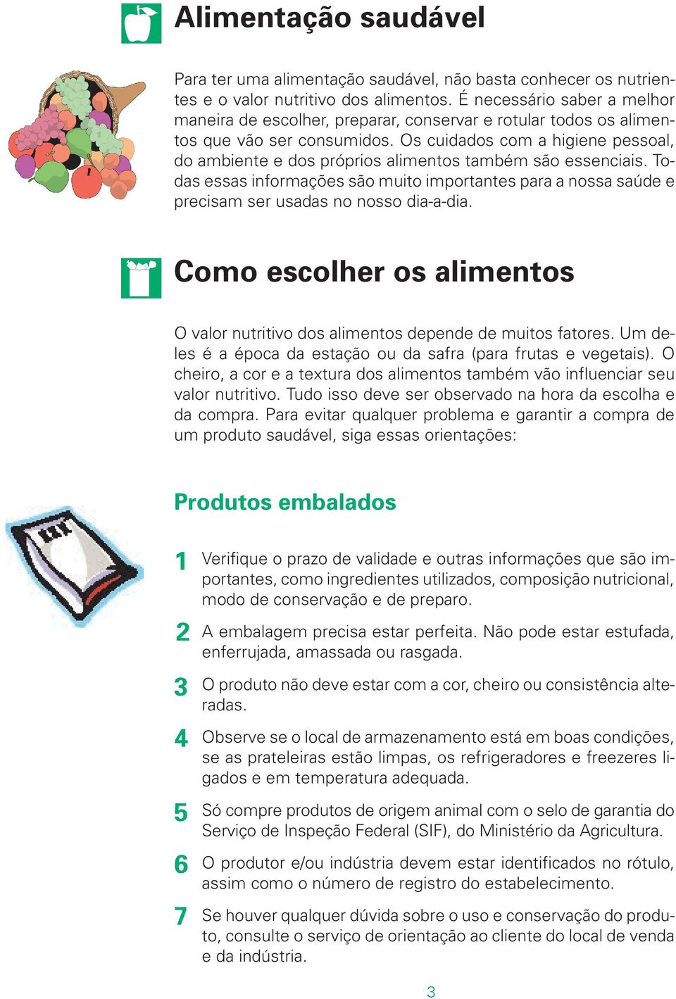 Os cuidados com a higiene pessoal, do ambiente e dos próprios alimentos também são essenciais.