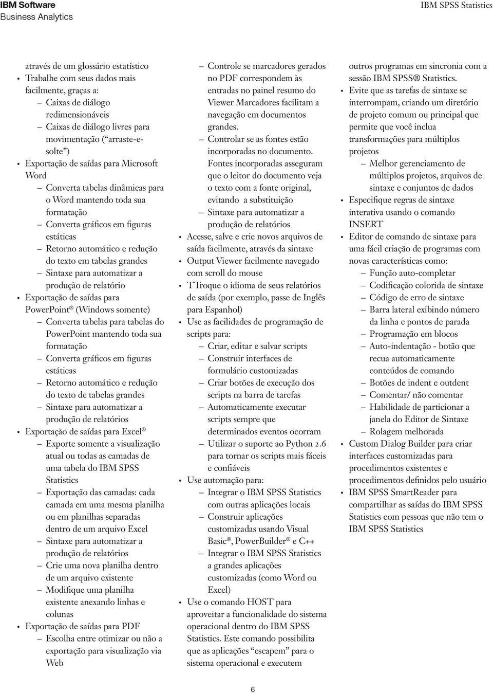 para automatizar a produção de relatório Exportação de saídas para PowerPoint (Windows somente) Converta tabelas para tabelas do PowerPoint mantendo toda sua formatação Converta gráficos em figuras