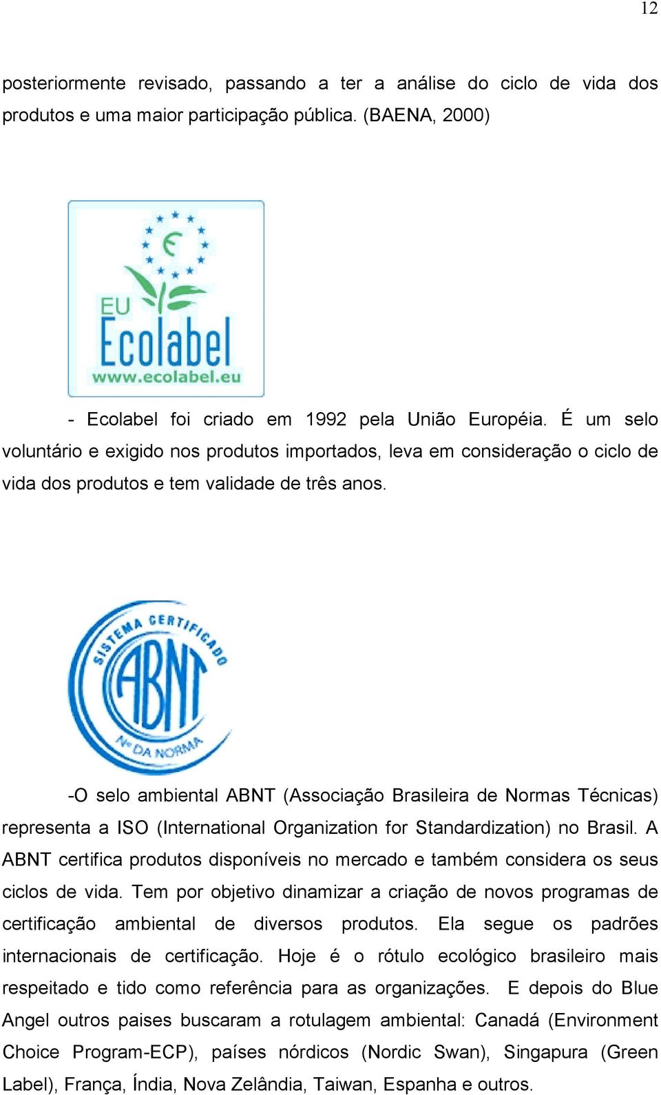 -O selo ambiental ABNT (Associação Brasileira de Normas Técnicas) representa a ISO (International Organization for Standardization) no Brasil.