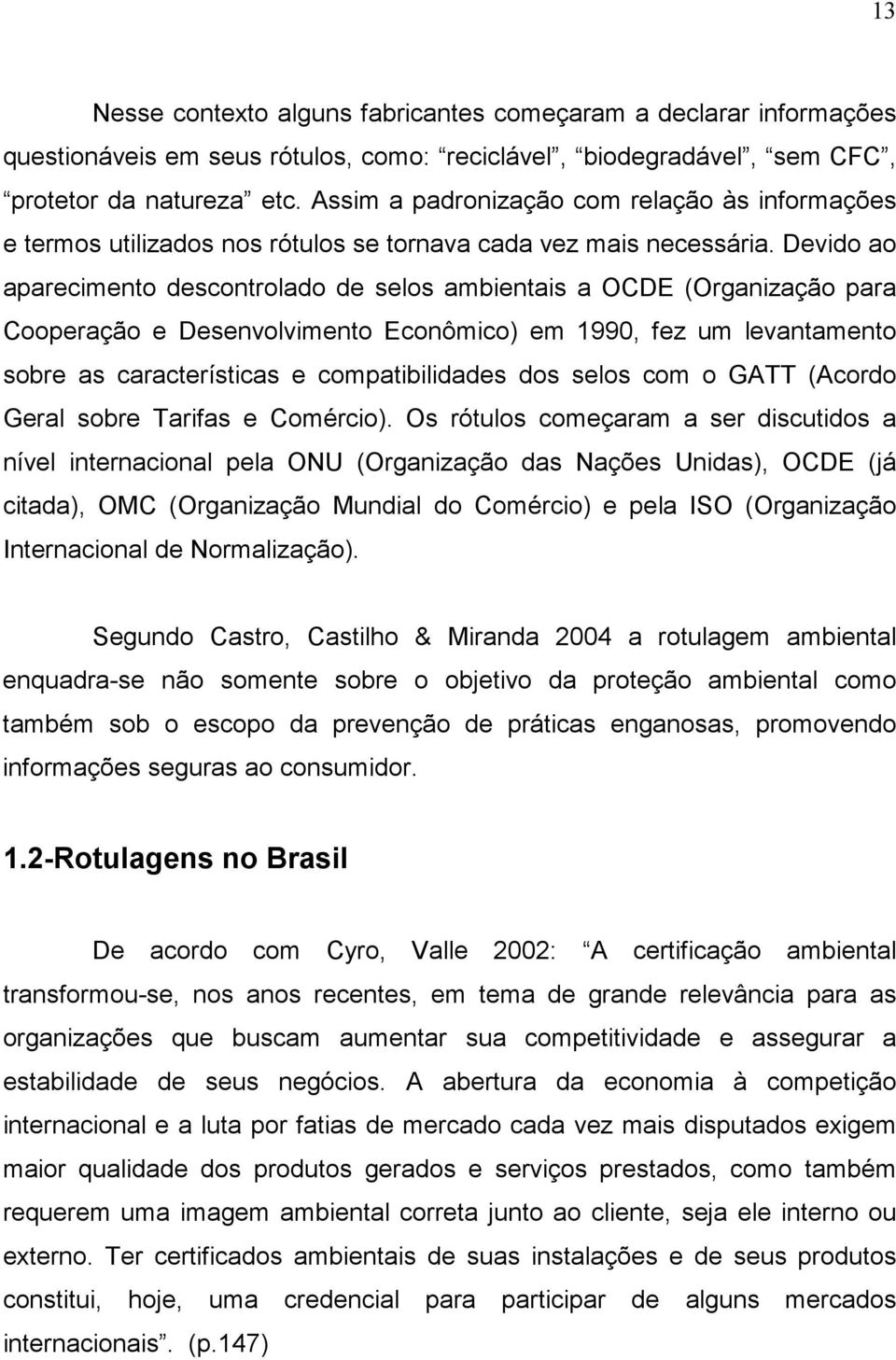 Devido ao aparecimento descontrolado de selos ambientais a OCDE (Organização para Cooperação e Desenvolvimento Econômico) em 1990, fez um levantamento sobre as características e compatibilidades dos