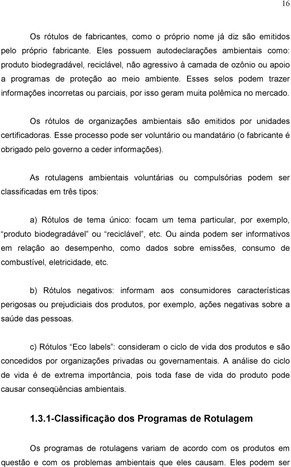 Esses selos podem trazer informações incorretas ou parciais, por isso geram muita polêmica no mercado. Os rótulos de organizações ambientais são emitidos por unidades certificadoras.