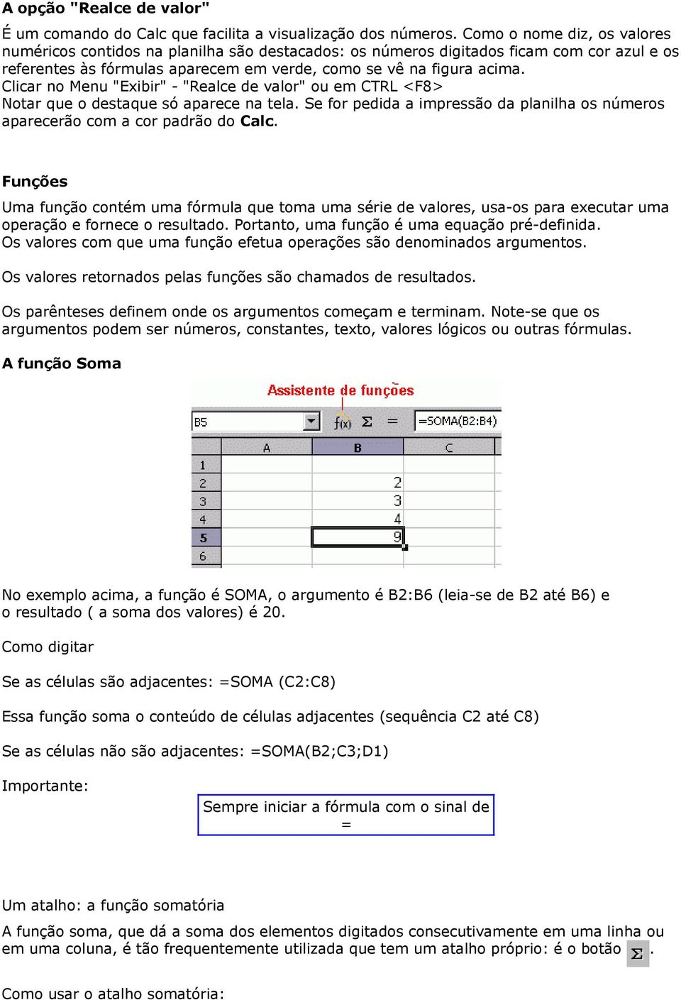 Clicar no Menu "Exibir" - "Realce de valor" ou em CTRL <F8> Notar que o destaque só aparece na tela. Se for pedida a impressão da planilha os números aparecerão com a cor padrão do Calc.