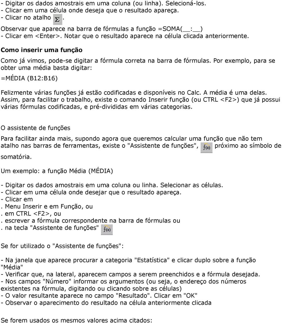 Como inserir uma função Como já vimos, pode-se digitar a fórmula correta na barra de fórmulas.