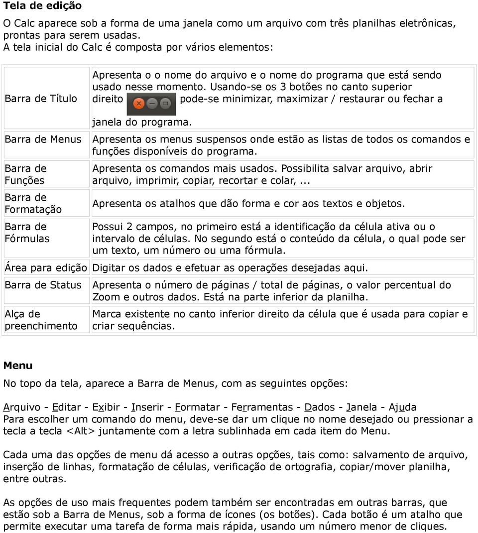 Usando-se os 3 botões no canto superior direito pode-se minimizar, maximizar / restaurar ou fechar a Barra de Menus Barra de Funções Barra de Formatação Barra de Fórmulas janela do programa.