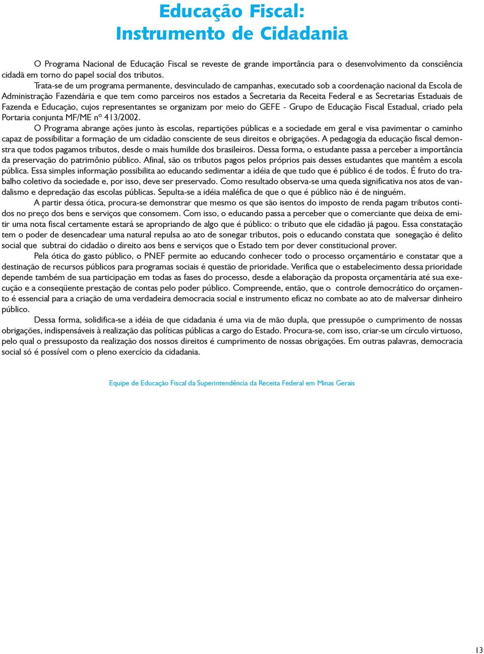 Federal e as Secretarias Estaduais de Fazenda e Educação, cujos representantes se organizam por meio do GEFE - Grupo de Educação Fiscal Estadual, criado pela Portaria conjunta MF/ME nº 413/2002.