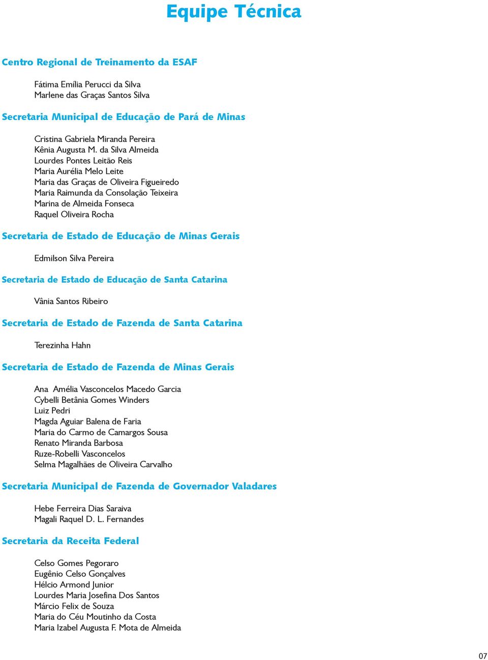 da Silva Almeida Lourdes Pontes Leitão Reis Maria Aurélia Melo Leite Maria das Graças de Oliveira Figueiredo Maria Raimunda da Consolação Teixeira Marina de Almeida Fonseca Raquel Oliveira Rocha