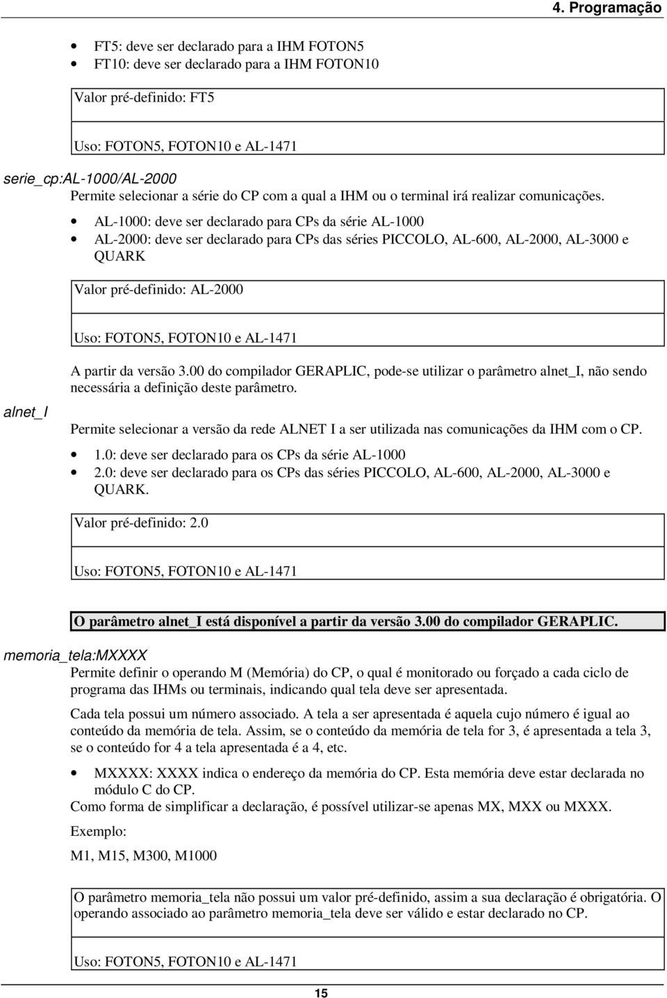 AL-1000: deve ser declarado para CPs da série AL-1000 AL-2000: deve ser declarado para CPs das séries PICCOLO, AL-600, AL-2000, AL-3000 e QUARK Valor pré-definido: AL-2000 Uso: FOTON5, FOTON10 e