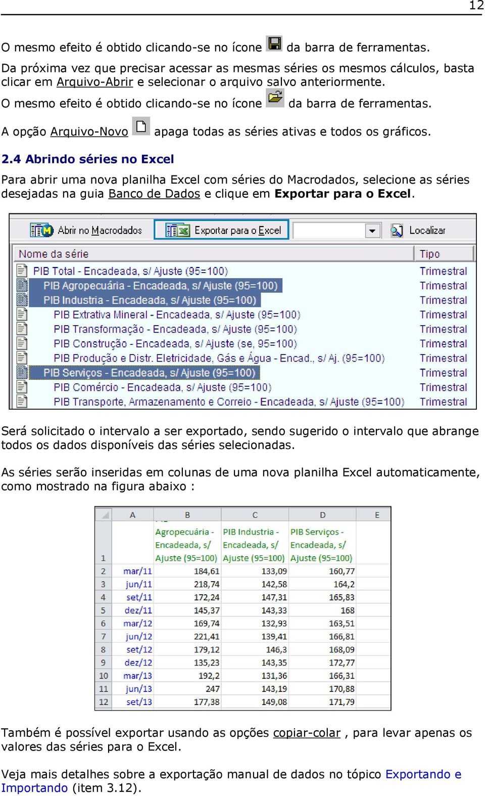 O mesmo efeito é obtido clicando-se no ícone da barra de ferramentas. A opção Arquivo-Novo apaga todas as séries ativas e todos os gráficos. 2.