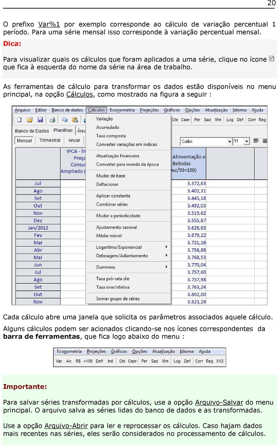 As ferramentas de cálculo para transformar os dados estão disponíveis no menu principal, na opção Cálculos, como mostrado na figura a seguir : Cada cálculo abre uma janela que solicita os parâmetros