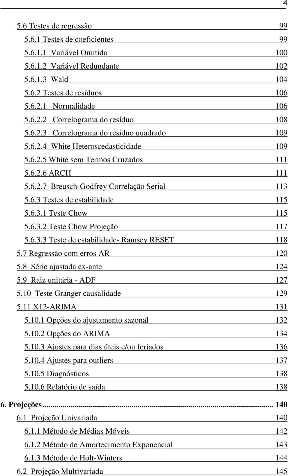 6.3.1 Teste Chow 115 5.6.3.2 Teste Chow Projeção 117 5.6.3.3 Teste de estabilidade- Ramsey RESET 118 5.7 Regressão com erros AR 120 5.8 Série ajustada ex-ante 124 5.9 Raiz unitária - ADF 127 5.