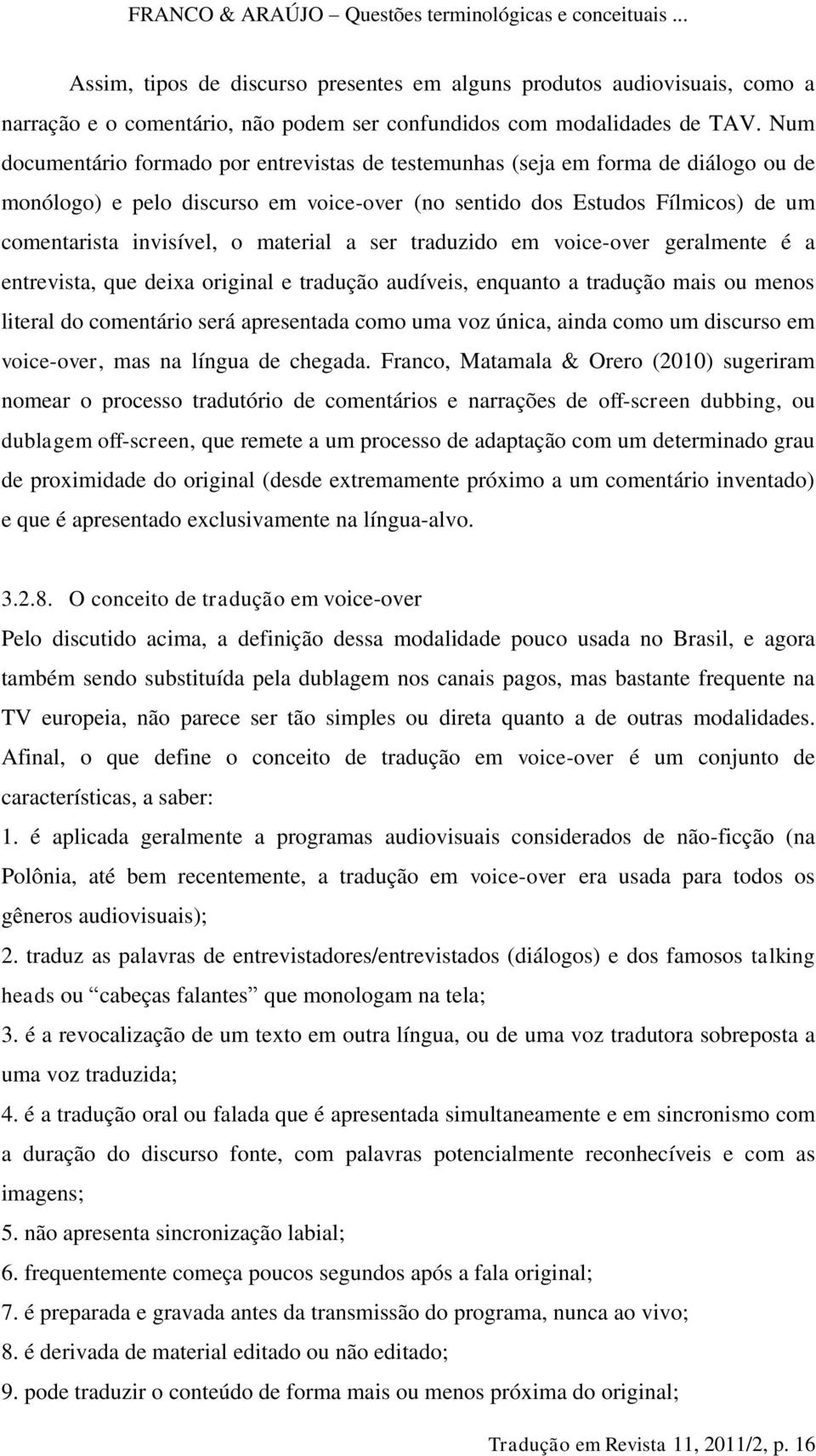 material a ser traduzido em voice-over geralmente é a entrevista, que deixa original e tradução audíveis, enquanto a tradução mais ou menos literal do comentário será apresentada como uma voz única,