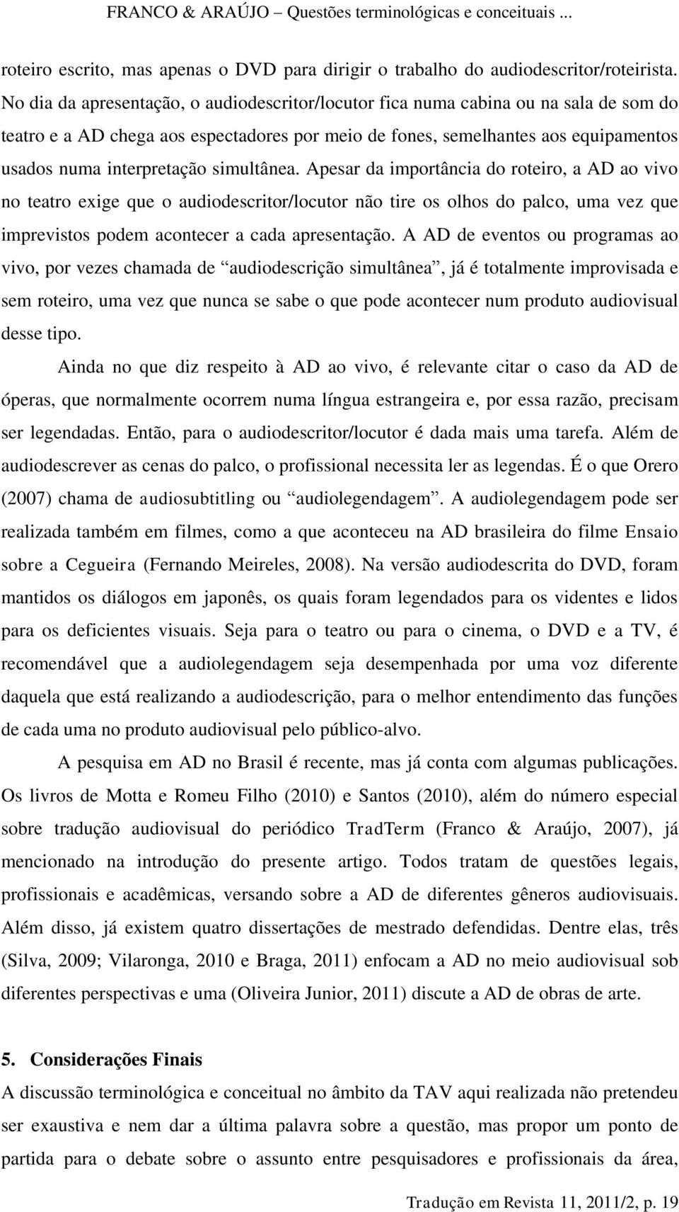 simultânea. Apesar da importância do roteiro, a AD ao vivo no teatro exige que o audiodescritor/locutor não tire os olhos do palco, uma vez que imprevistos podem acontecer a cada apresentação.