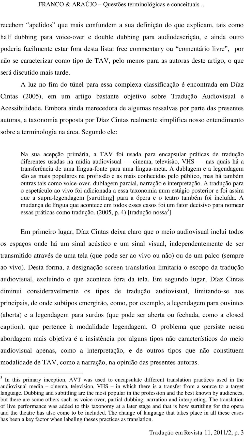 A luz no fim do túnel para essa complexa classificação é encontrada em Díaz Cintas (2005), em um artigo bastante objetivo sobre Tradução Audiovisual e Acessibilidade.