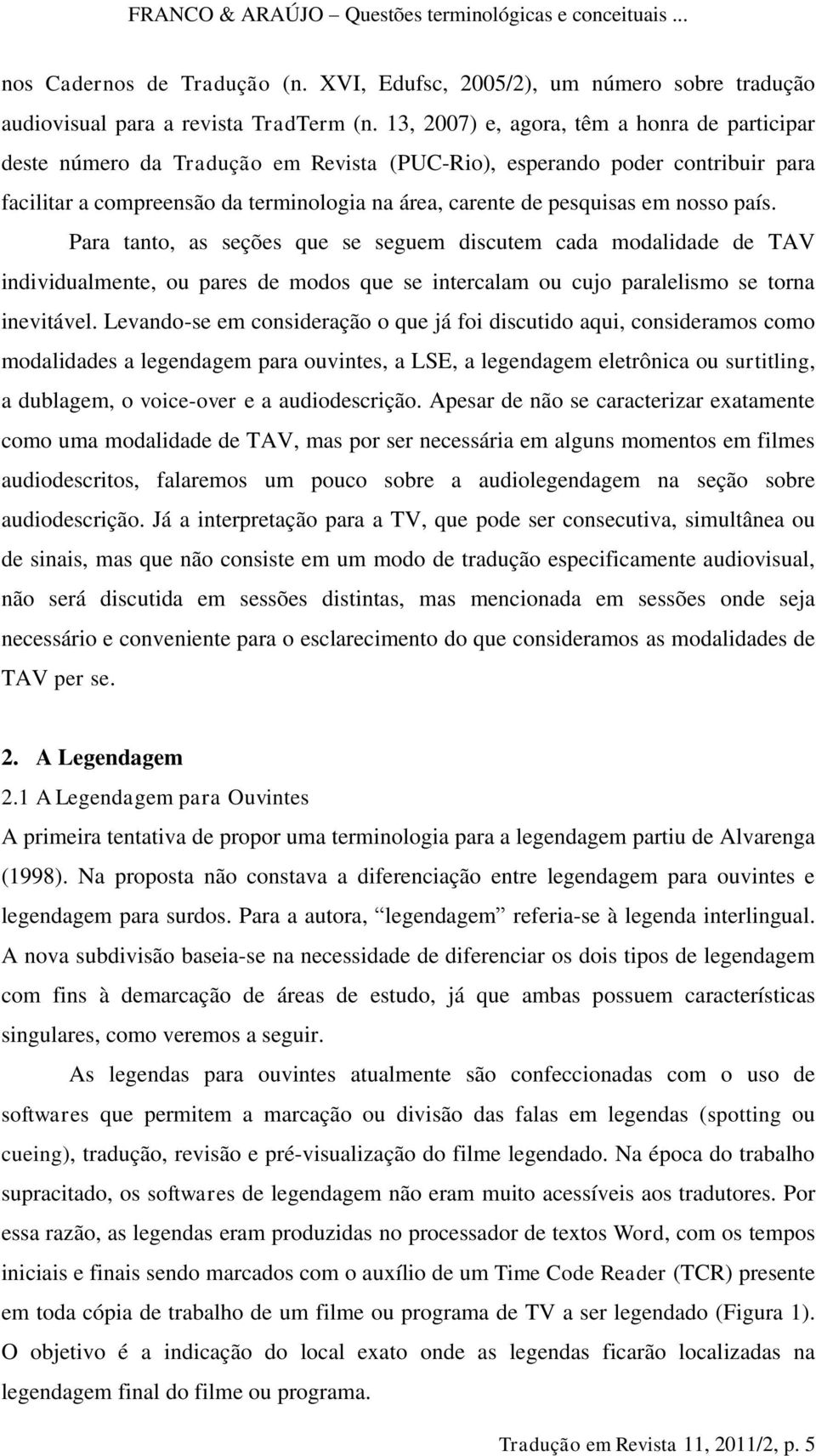 nosso país. Para tanto, as seções que se seguem discutem cada modalidade de TAV individualmente, ou pares de modos que se intercalam ou cujo paralelismo se torna inevitável.