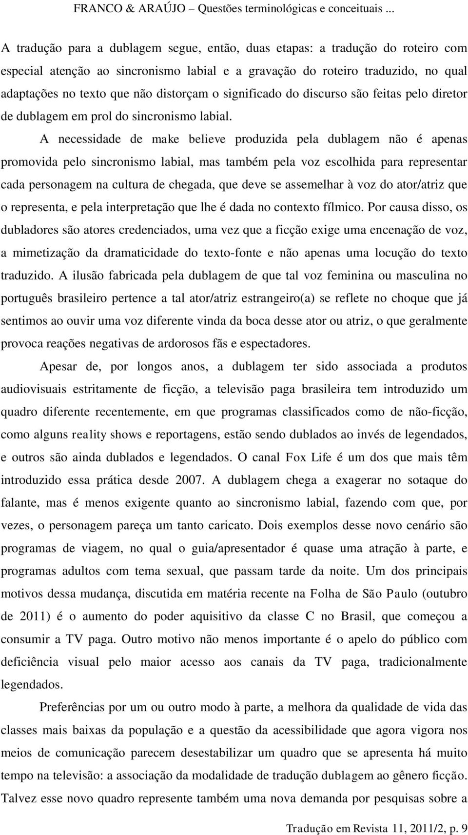 A necessidade de make believe produzida pela dublagem não é apenas promovida pelo sincronismo labial, mas também pela voz escolhida para representar cada personagem na cultura de chegada, que deve se