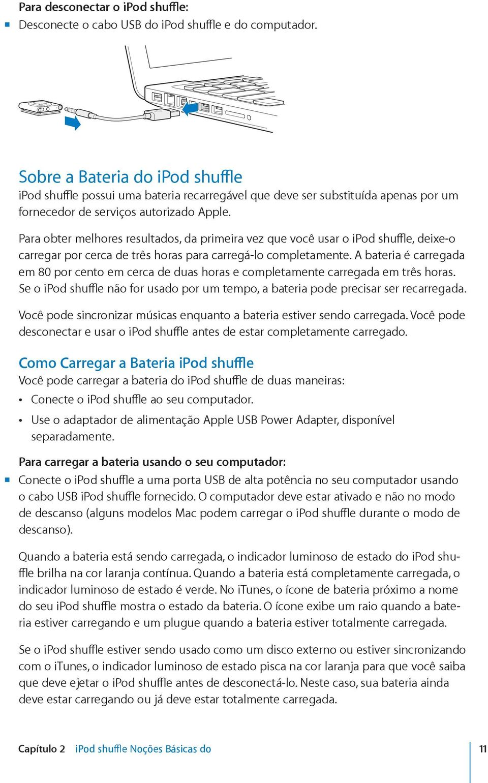 Para obter melhores resultados, da primeira vez que você usar o ipod shuffle, deixe-o carregar por cerca de três horas para carregá-lo completamente.