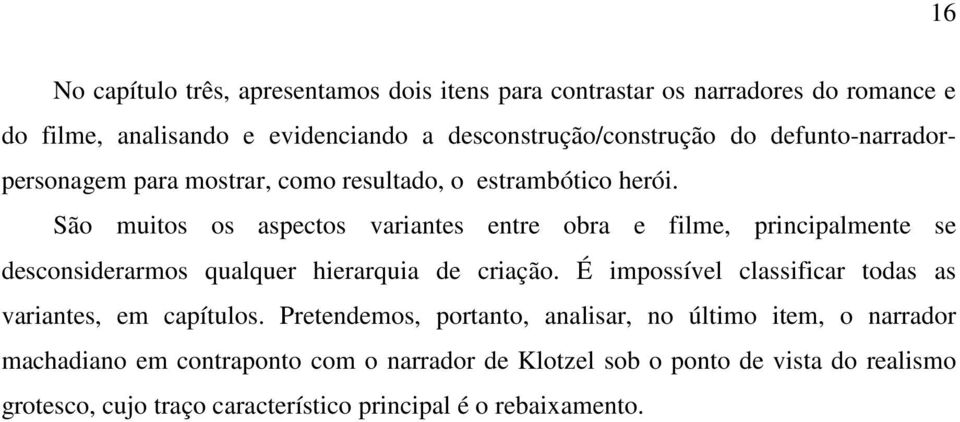 São muitos os aspectos variantes entre obra e filme, principalmente se desconsiderarmos qualquer hierarquia de criação.