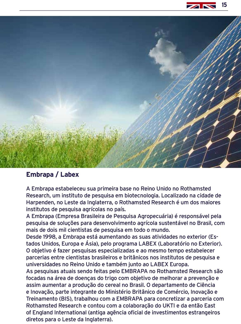 A Embrapa (Empresa Brasileira de Pesquisa Agropecuária) é responsável pela pesquisa de soluções para desenvolvimento agrícola sustentável no Brasil, com mais de dois mil cientistas de pesquisa em