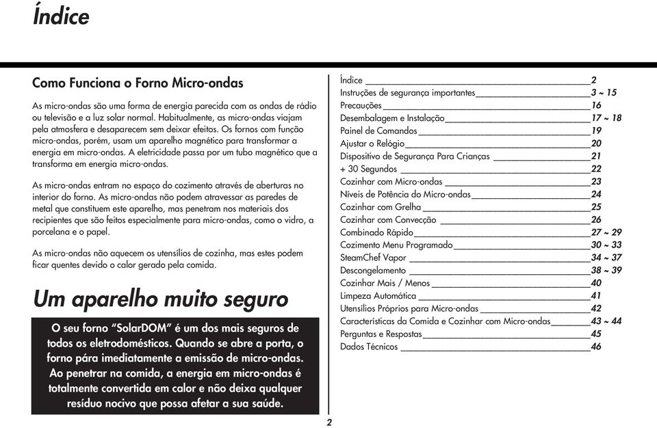 A eletricidade passa por um tubo magnético que a transforma em energia micro-ondas. As micro-ondas entram no espaço do cozimento através de aberturas no interior do forno.