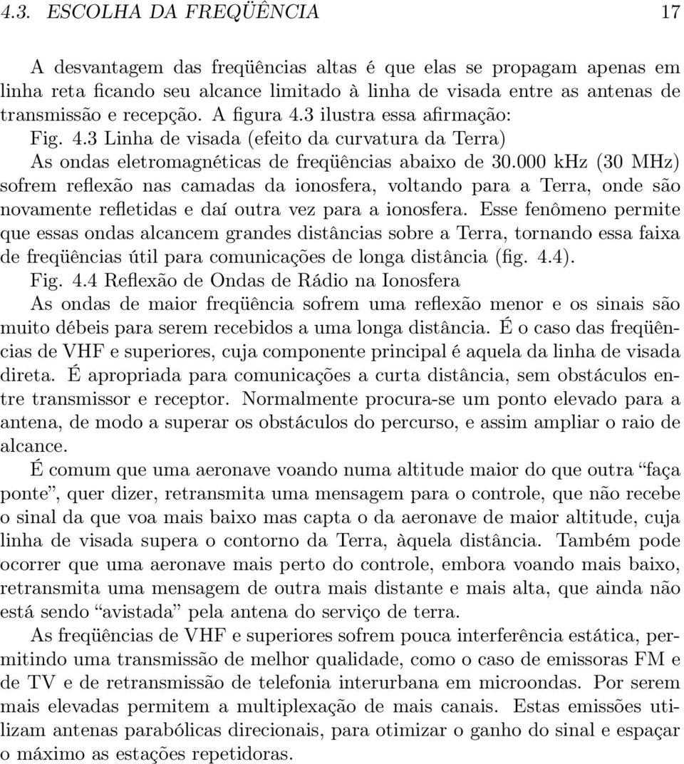 000 khz (30 MHz) sofrem reflexão nas camadas da ionosfera, voltando para a Terra, onde são novamente refletidas e daí outra vez para a ionosfera.