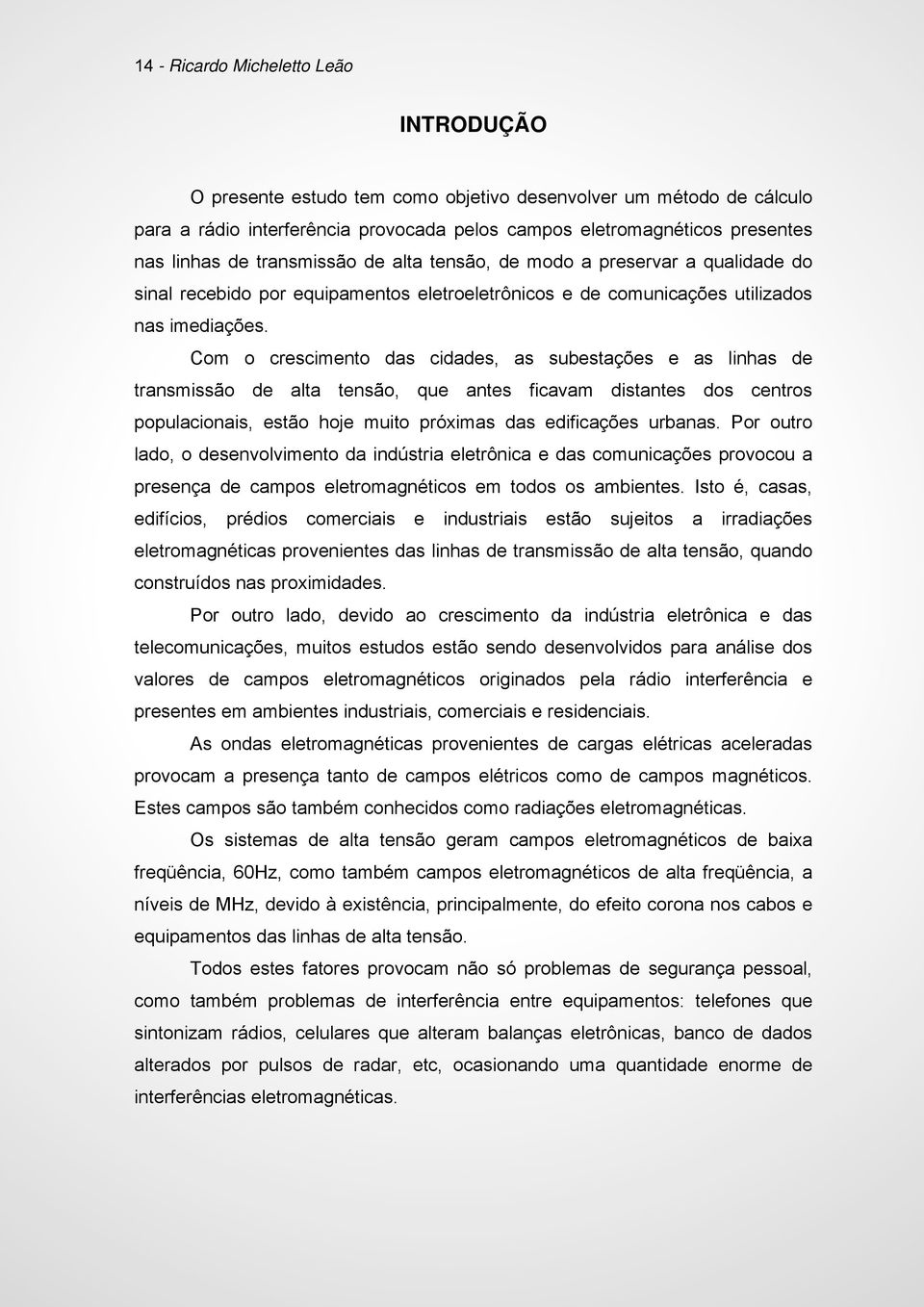 Com o crescimento das cidades, as subestações e as linhas de transmissão de alta tensão, que antes ficavam distantes dos centros populacionais, estão hoje muito próximas das edificações urbanas.