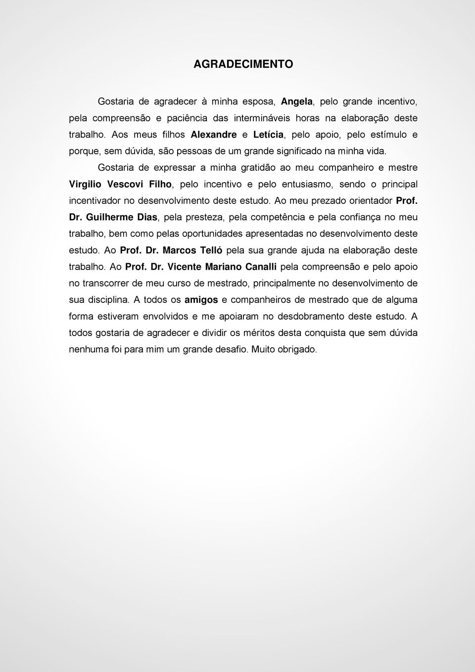 Gostaria de expressar a minha gratidão ao meu companheiro e mestre Virgilio Vescovi Filho, pelo incentivo e pelo entusiasmo, sendo o principal incentivador no desenvolvimento deste estudo.