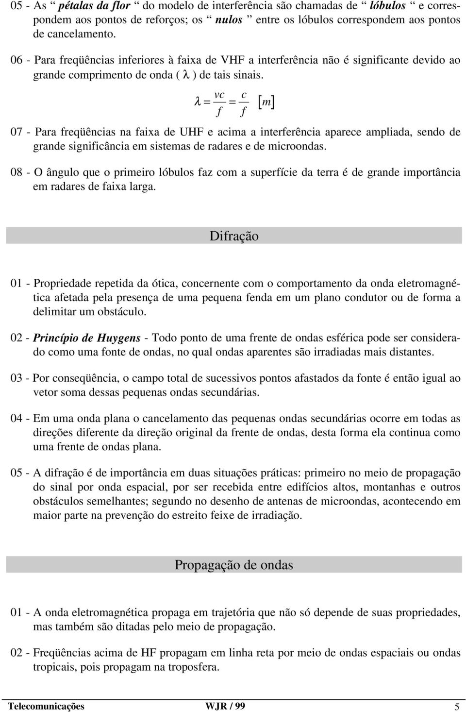 vc λ = = f 07 - Para freqüências na faixa de UHF e acima a interferência aparece ampliada, sendo de grande significância em sistemas de radares e de microondas.