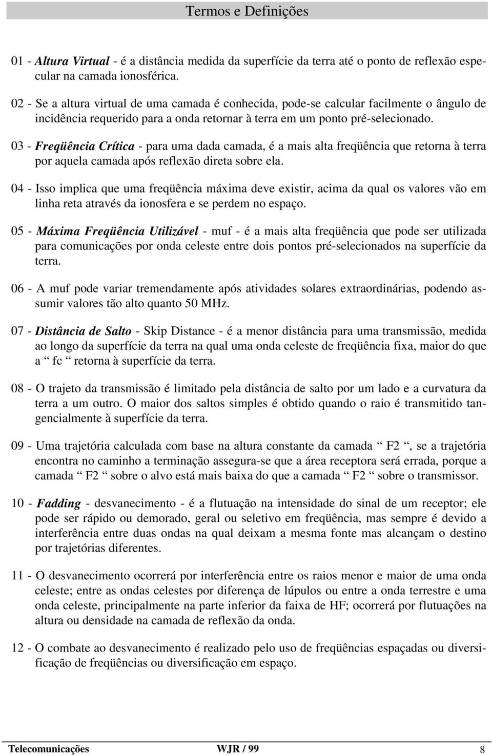 03 - Freqüência Crítica - para uma dada camada, é a mais alta freqüência que retorna à terra por aquela camada após reflexão direta sobre ela.