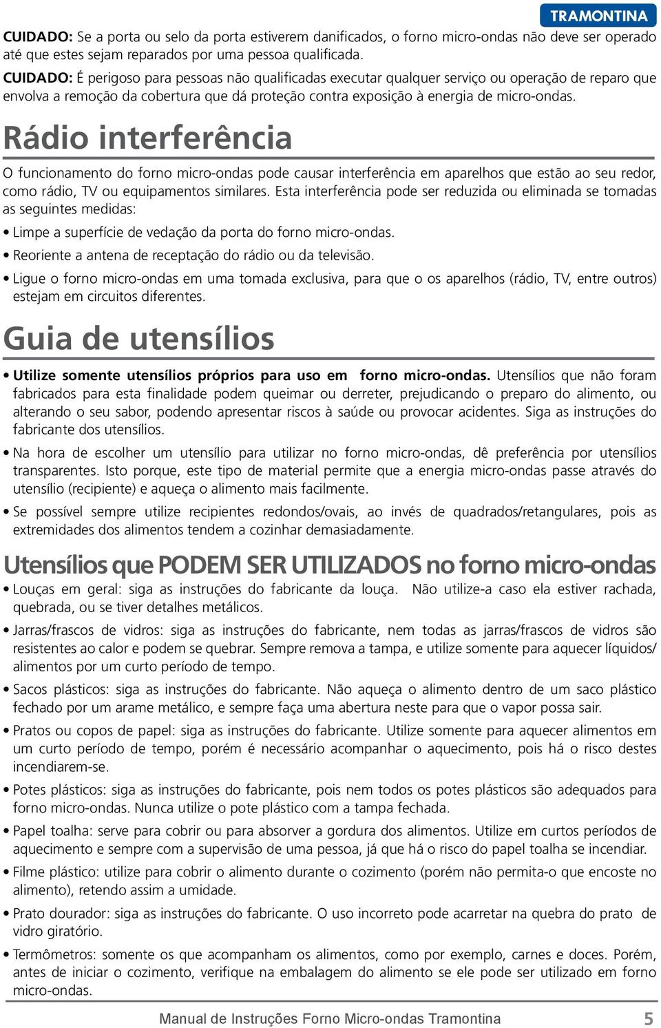 Rádio interferência O funcionamento do forno micro-ondas pode causar interferência em aparelhos que estão ao seu redor, como rádio, TV ou equipamentos similares.