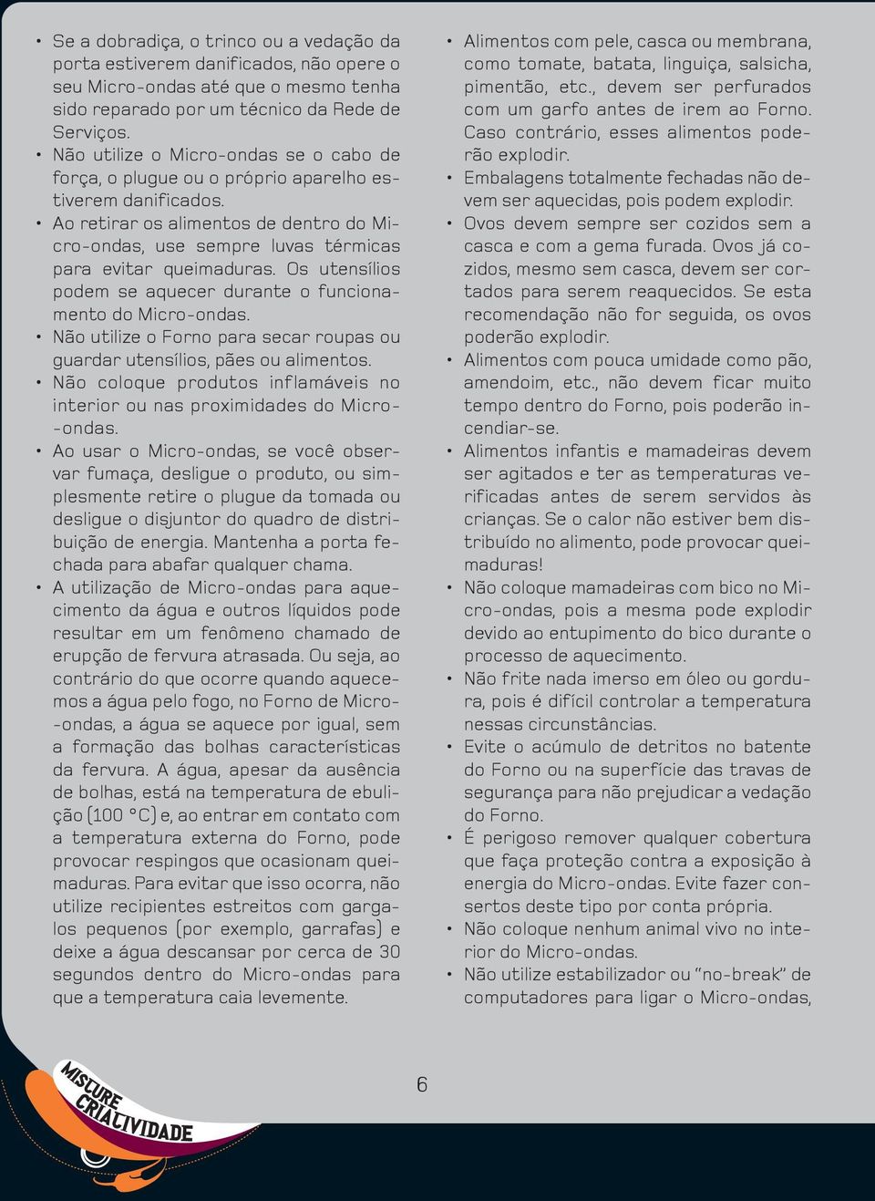 Os utensílios podem se aquecer durante o funcionamento do Micro-ondas. Não utilize o Forno para secar roupas ou guardar utensílios, pães ou alimentos.