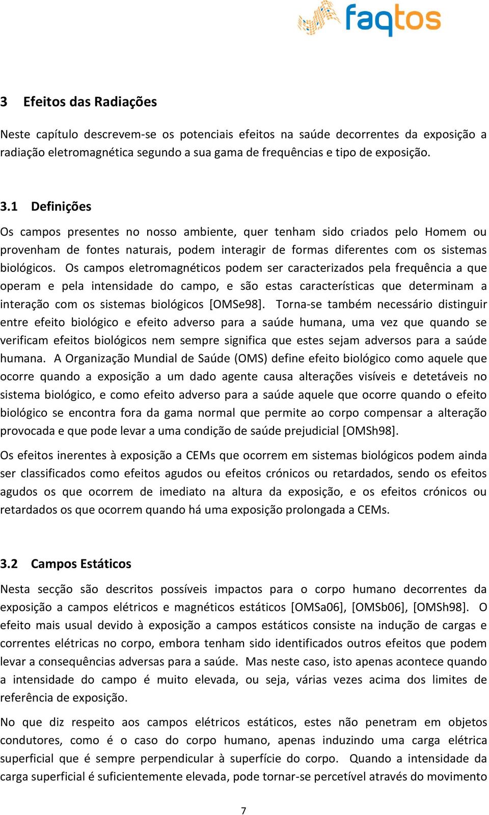 Os campos eletromagnéticos podem ser caracterizados pela frequência a que operam e pela intensidade do campo, e são estas características que determinam a interação com os sistemas biológicos